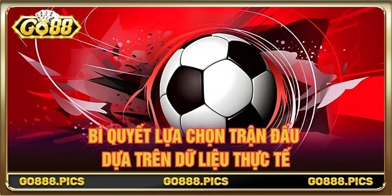 Bí quyết lựa chọn trận đấu dựa trên dữ liệu thực tế