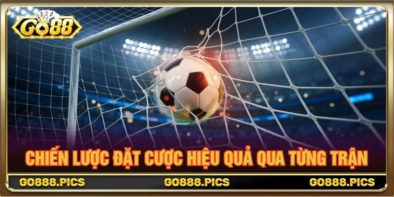 Chiến lược đặt cược hiệu quả qua từng trận