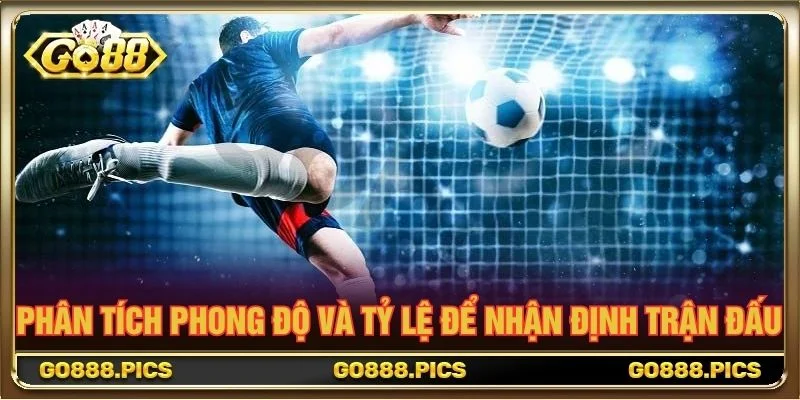 Phân tích phong độ và tỷ lệ để nhận định trận đấu