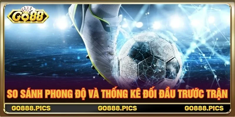 So sánh phong độ và thống kê đối đầu trước trận